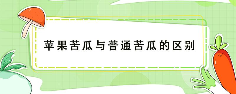 苹果苦瓜与普通苦瓜的区别（苦瓜和苦瓜的区别）