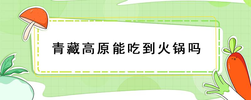 青藏高原能吃到火锅吗（高原可以吃火锅吗）