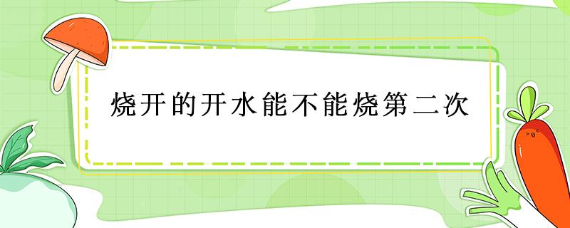 烧开的开水能不能烧第二次 水可以烧开第二次吗