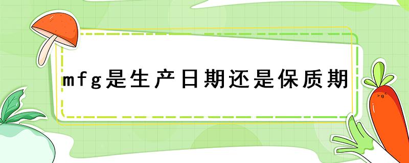 mfg是生产日期还是保质期（化妆品mfg是生产日期还是保质期）