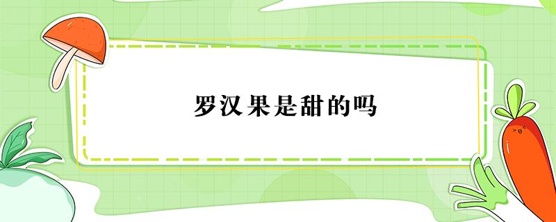 罗汉果是甜的吗 罗汉果是甜的吗?