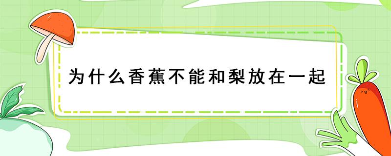 为什么香蕉不能和梨放在一起 梨和香蕉能放在一起吗