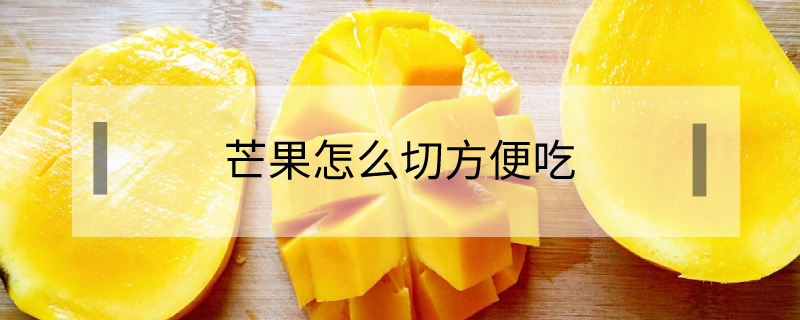 芒果怎么切方便吃 水仙芒果怎么切方便吃