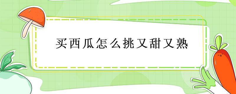 买西瓜怎么挑又甜又熟 西瓜怎么选又熟又甜