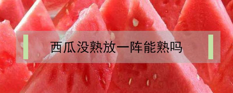 西瓜没熟放一阵能熟吗 没熟的西瓜放久了会熟吗