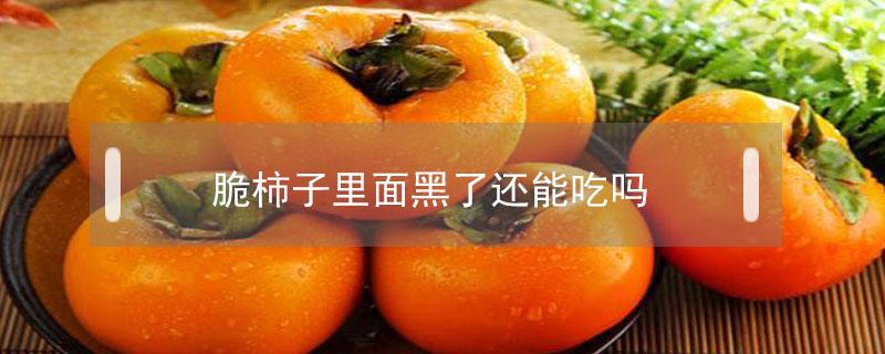 脆柿子里面黑了还能吃吗 脆柿子里面变黑了还能吃吗