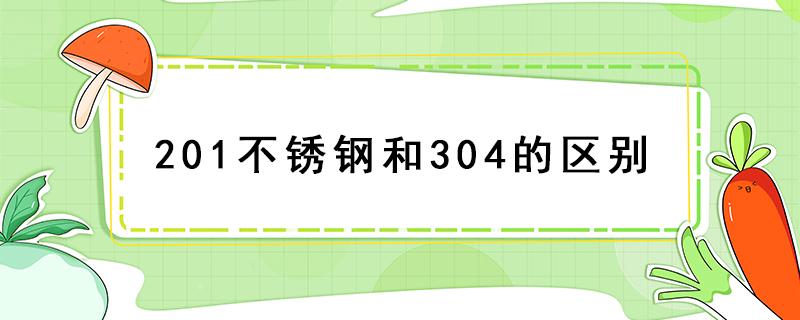 201不锈钢和304的区别（201不锈钢和304的区别 食品级）