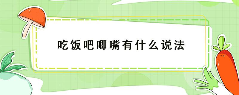 吃饭吧唧嘴有什么说法 吃饭吧唧嘴是什么意思