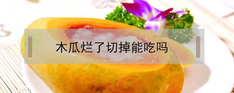 木瓜烂了切掉能吃吗 木瓜有点烂了切掉能吃吗