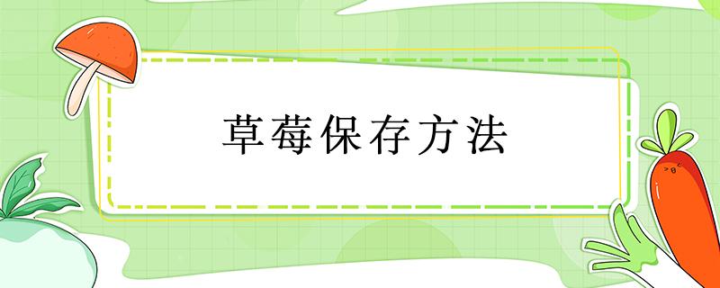 草莓保存方法（草莓保存方法和时间）