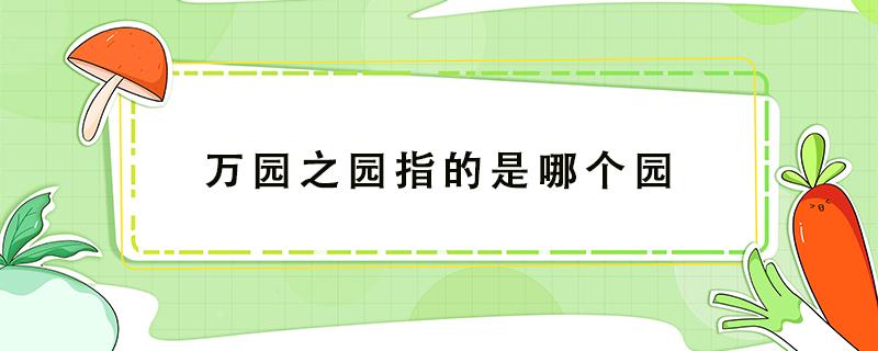 万园之园指的是哪个园 万园之园指的是哪个园1009无标题