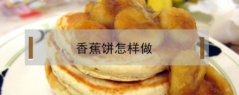 香蕉饼怎样做（香蕉饼怎样做视频）