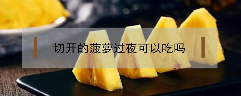 切开的菠萝过夜可以吃吗（切好的菠萝过夜可以吃吗）