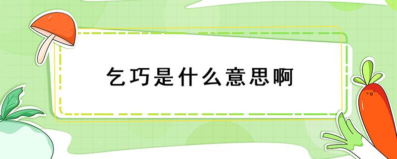 乞巧是什么意思啊 乞巧里的乞巧是什么意思