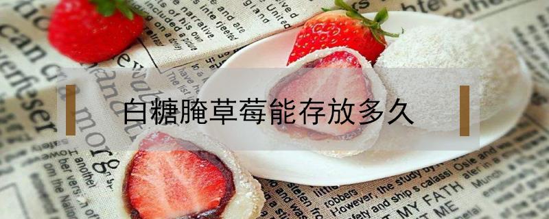 白糖腌草莓能存放多久