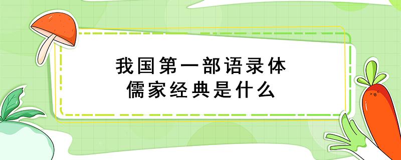 我国第一部语录体儒家经典是什么（我国第一部语录体儒家经典是什么名字）