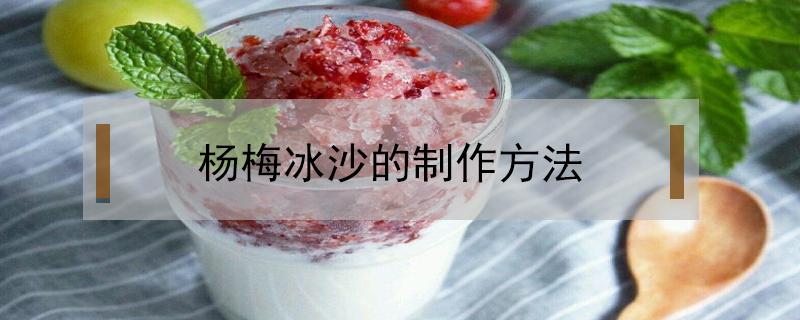 杨梅冰沙的制作方法 冰杨梅做法