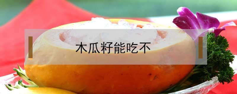 木瓜籽能吃不（木瓜籽能吃吗）