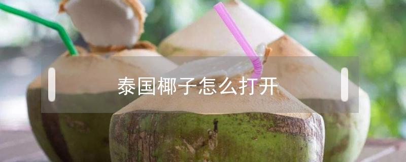 泰国椰子怎么打开（泰国椰子怎么打开吃椰肉）