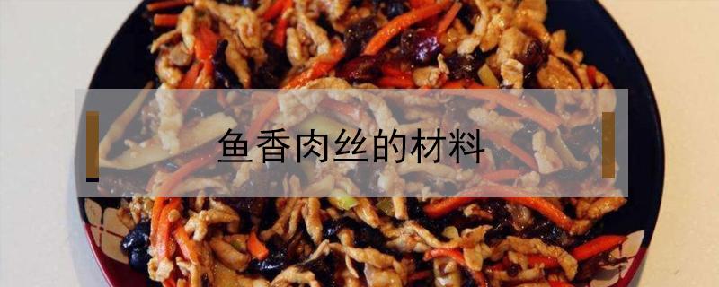 鱼香肉丝的材料（鱼香肉丝的材料英语）