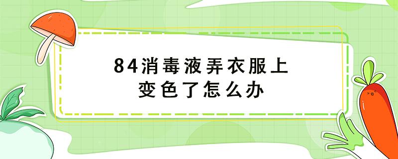 84消毒液弄衣服上变色了怎么办