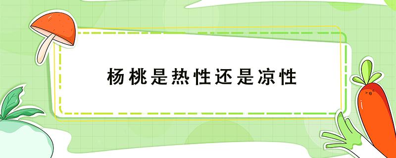 杨桃是热性还是凉性（杨桃是热性还是凉性水果）