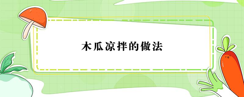 木瓜凉拌的做法（凉拌木瓜的做法最简单做法）