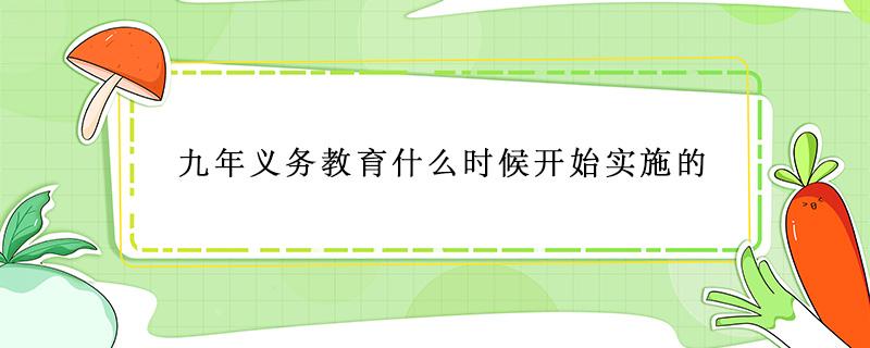 九年义务教育什么时候开始实施的 九年义务教育什么时候开始实施的政策