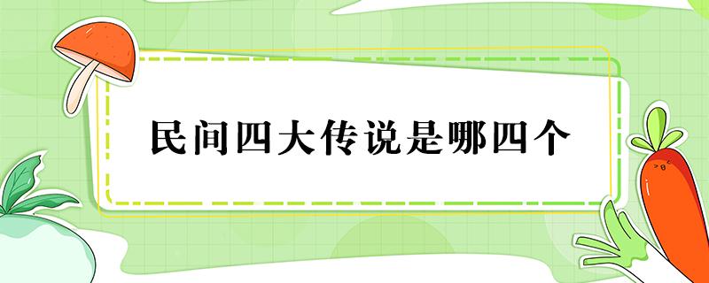 民间四大传说是哪四个 民间四大传说是哪四个传说