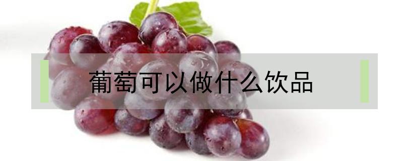 葡萄可以做什么饮品 葡萄可以做什么饮品不加冰