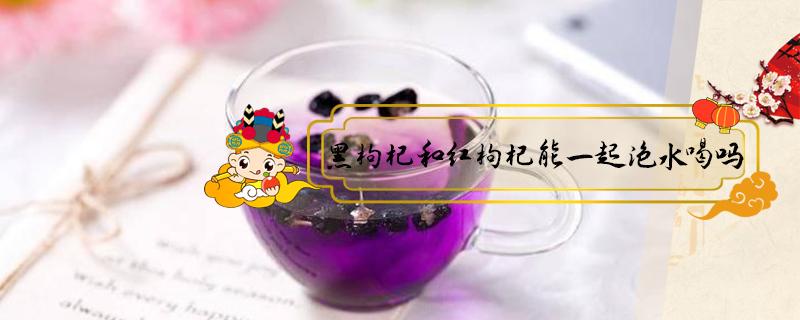 黑枸杞和红枸杞能一起泡水喝吗 黑枸杞和红枸杞哪个补肾壮阳效果好