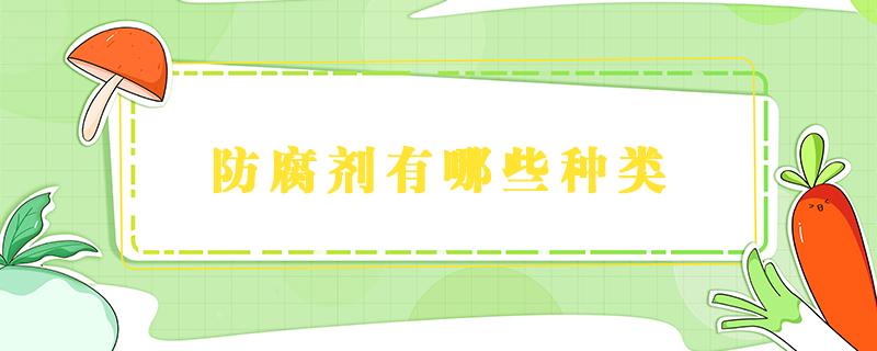 防腐剂有哪些种类 防腐剂有哪些种类?如何正确使用防腐剂?