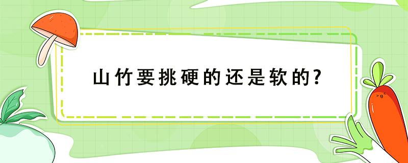 山竹要挑硬的还是软的? 山竹是挑软的还是挑硬的