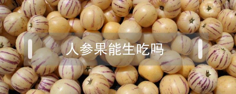人参果能生吃吗（人参果生的能吃吗）