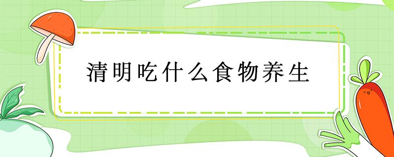 清明吃什么食物养生 清明吃哪些食物