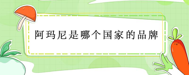 阿玛尼是哪个国家的品牌 阿玛尼是哪个国家的品牌?