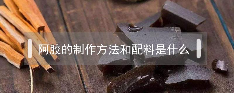 阿胶的制作方法和配料是什么 阿胶是什么配方做成的