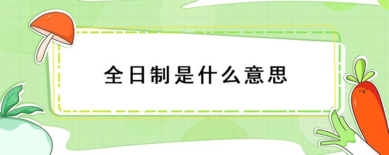 全日制是什么意思 全日制是什么意思大专