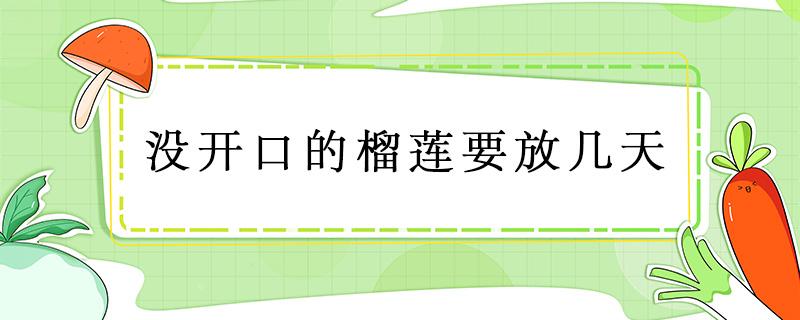 没开口的榴莲要放几天 没开口的榴莲要放几天可以吃