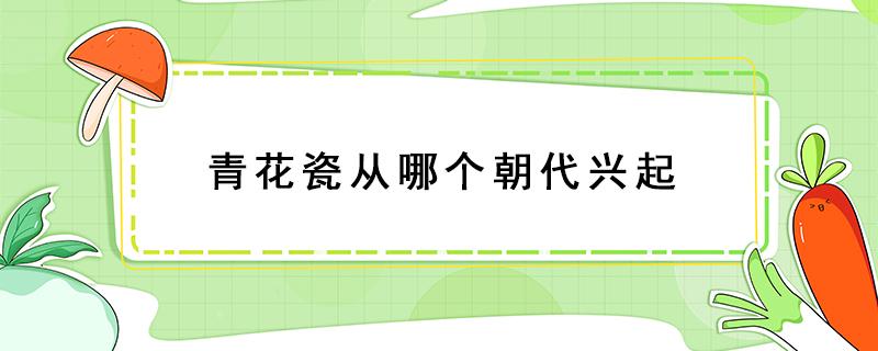 青花瓷从哪个朝代兴起