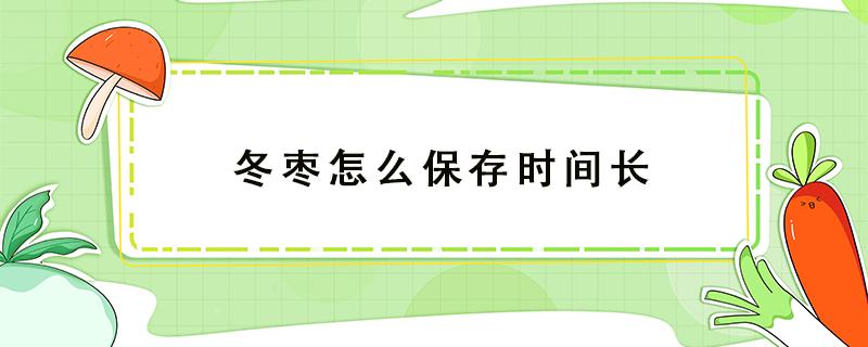 冬枣怎么保存时间长 冬枣怎么保存时间长没有冰箱