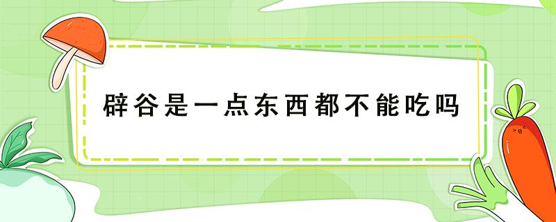 辟谷是一点东西都不能吃吗 辟谷期间一点东西不能吃吗