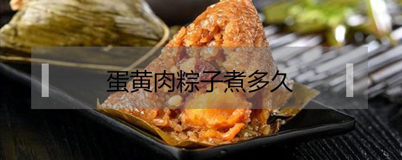 蛋黄肉粽子煮多久（咸蛋黄肉粽要煮多久）