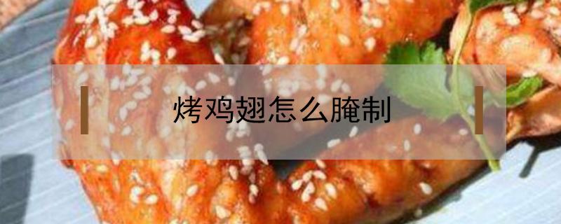 烤鸡翅怎么腌制（烤鸡翅怎么腌制才好吃）