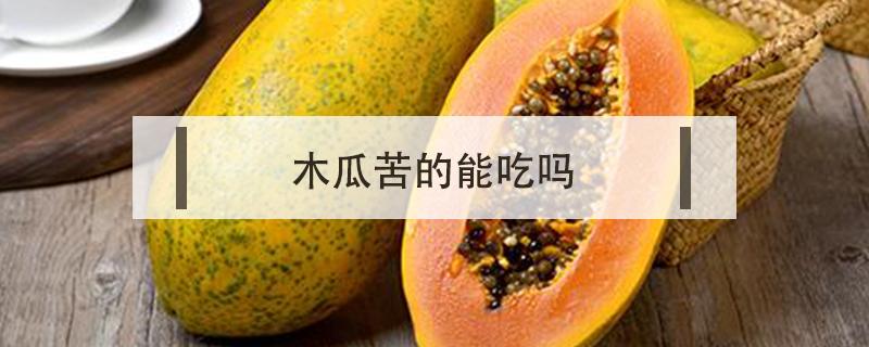 木瓜苦的能吃吗（木瓜苦还能吃吗）