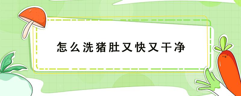 怎么洗猪肚又快又干净 怎样洗猪肚又快又干净