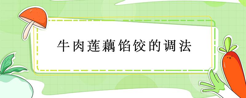 牛肉莲藕馅饺的调法 藕肉饺子馅怎么调