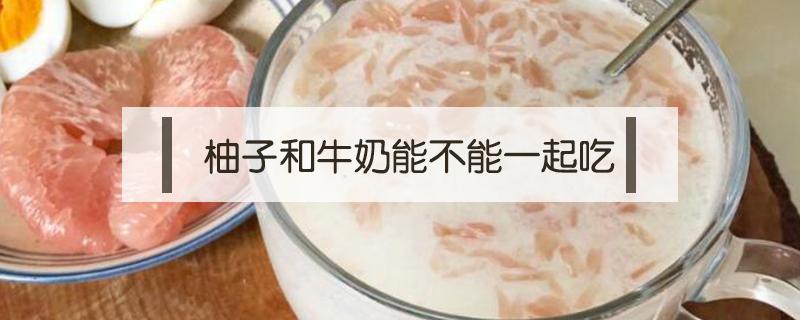 柚子和牛奶能不能一起吃 柚子和牛奶可以一起吃吗?