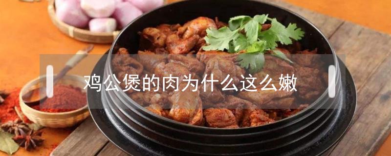 鸡公煲的肉为什么这么嫩（鸡公煲如何做肉嫩）