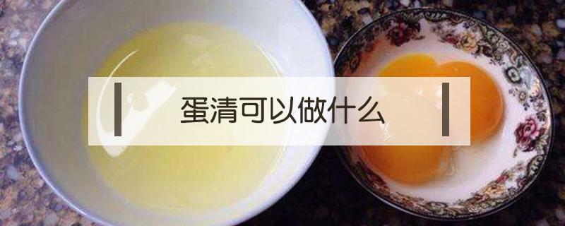 蛋清可以做什么（蛋清可以做什么烘焙）